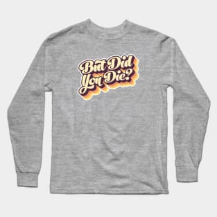 But Did You Die? Retro Type Long Sleeve T-Shirt